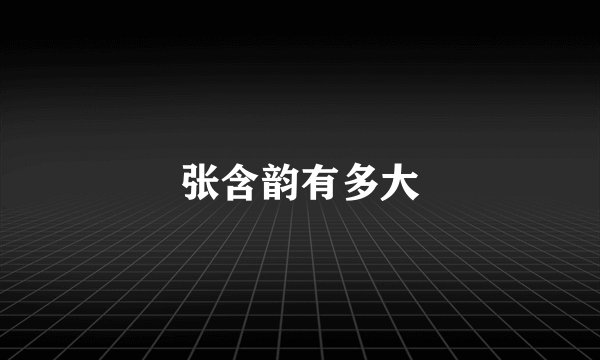 张含韵有多大