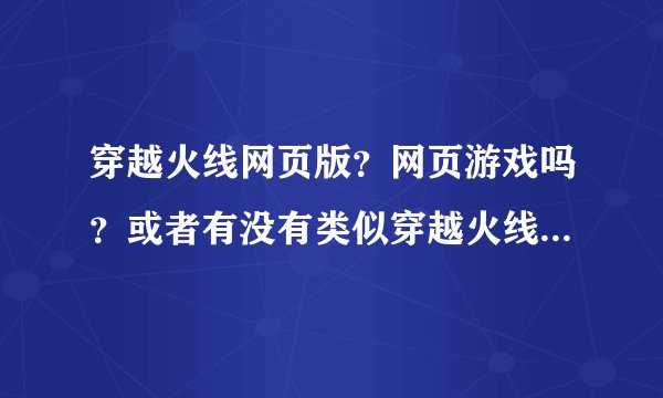 穿越火线网页版？网页游戏吗？或者有没有类似穿越火线的网页游戏？