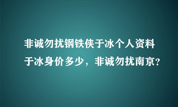 非诚勿扰钢铁侠于冰个人资料于冰身价多少，非诚勿扰南京？