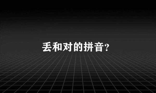 丢和对的拼音？