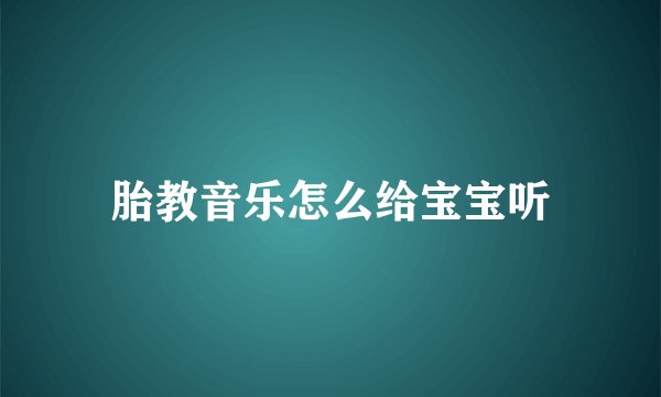 胎教音乐怎么给宝宝听