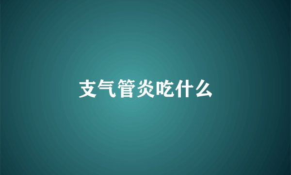 支气管炎吃什么