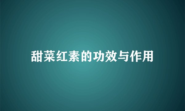 甜菜红素的功效与作用