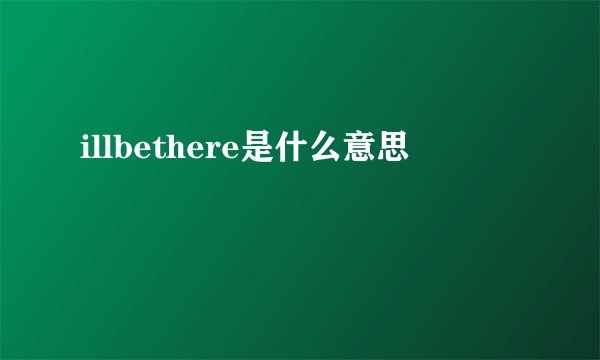 illbethere是什么意思