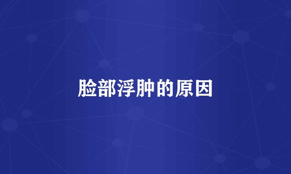 脸部浮肿的原因