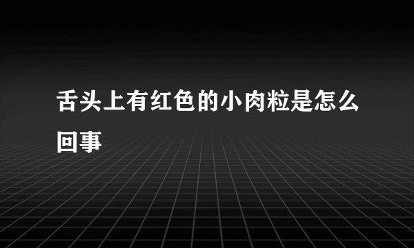 舌头上有红色的小肉粒是怎么回事