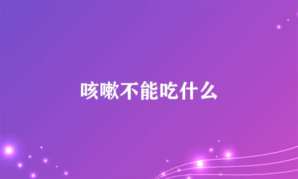 咳嗽不能吃什么