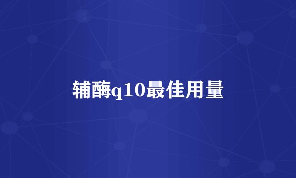 辅酶q10最佳用量
