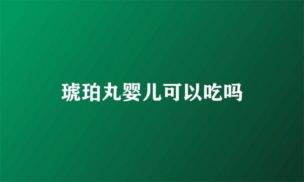 琥珀丸婴儿可以吃吗