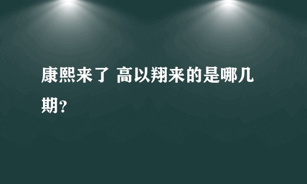 康熙来了 高以翔来的是哪几期？