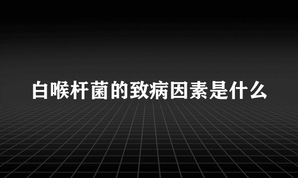 白喉杆菌的致病因素是什么