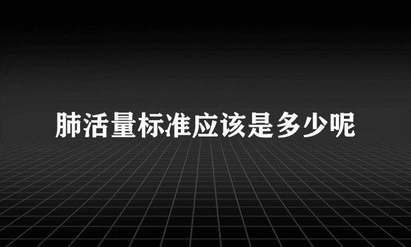 肺活量标准应该是多少呢