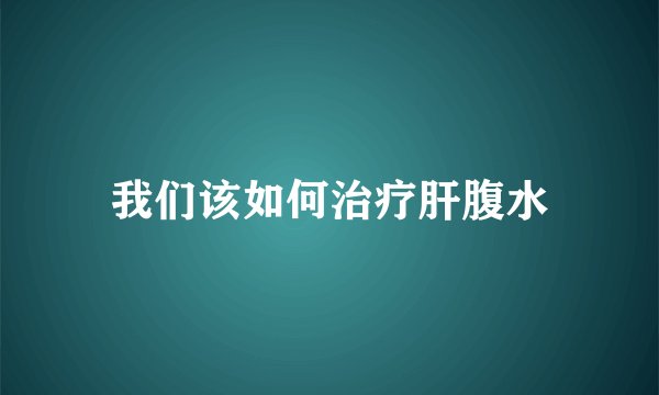 我们该如何治疗肝腹水