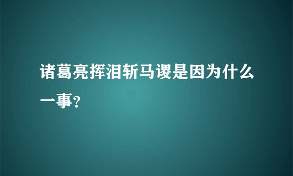 诸葛亮挥泪斩马谡是因为什么一事？