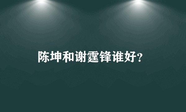 陈坤和谢霆锋谁好？