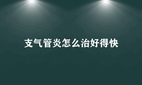 支气管炎怎么治好得快