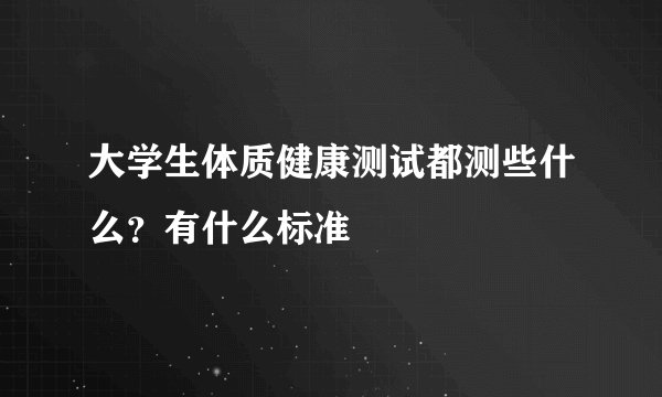 大学生体质健康测试都测些什么？有什么标准