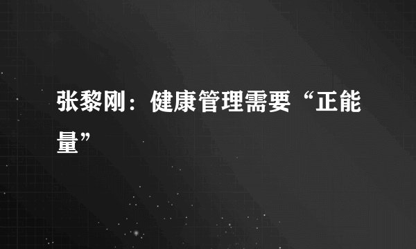 张黎刚：健康管理需要“正能量”