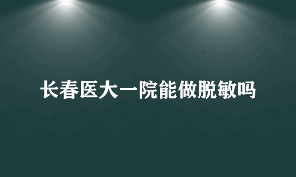 长春医大一院能做脱敏吗