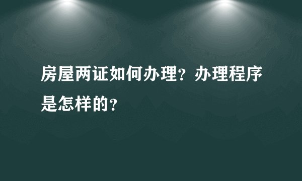 房屋两证如何办理?办理程序是怎样的?