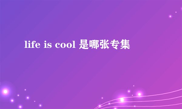 life is cool 是哪张专集