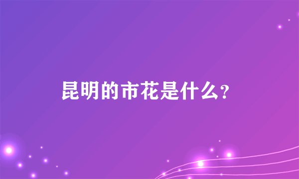 昆明的市花是什么?