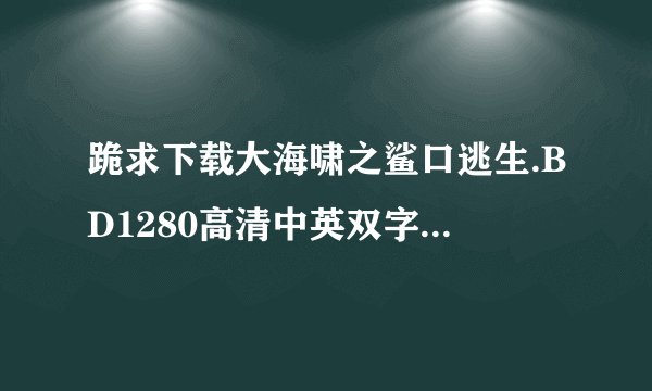 跪求下载大海啸之鲨口逃生.BD1280高清中英双字种子的网址有发必采纳