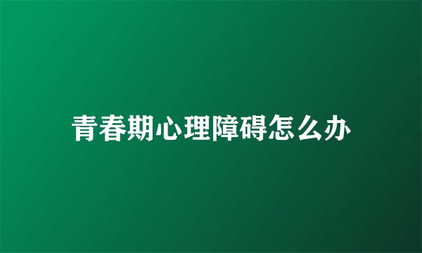 青春期心理障碍怎么办