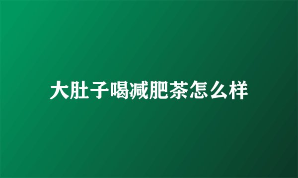 大肚子喝减肥茶怎么样
