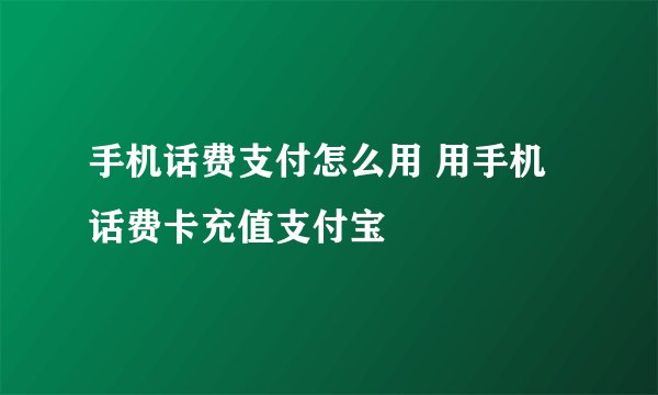 手机话费支付怎么用 用手机话费卡充值支付宝
