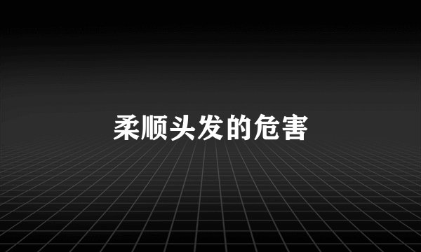 柔顺头发的危害