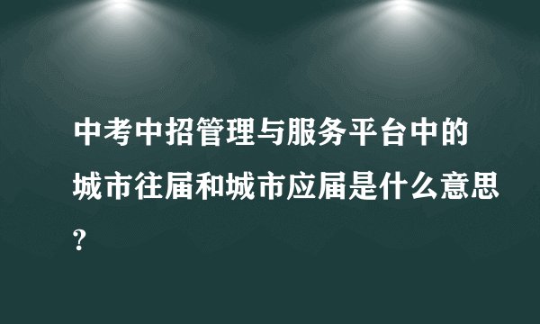 中考中招管理与服务平台中的城市往届和城市应届是什么意思?