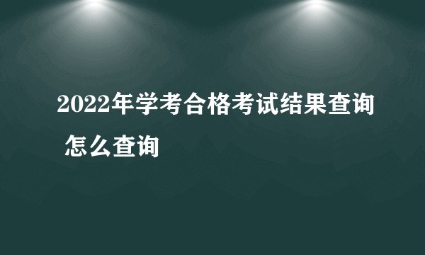 2022年学考合格考试结果查询 怎么查询