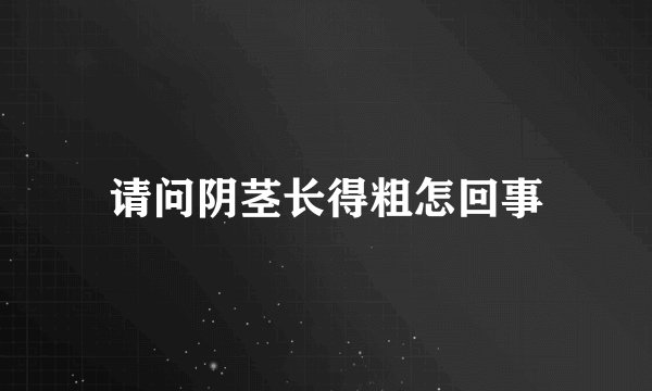请问阴茎长得粗怎回事