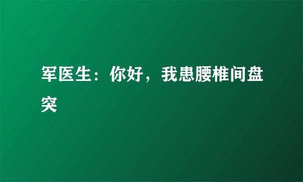 军医生：你好，我患腰椎间盘突岀