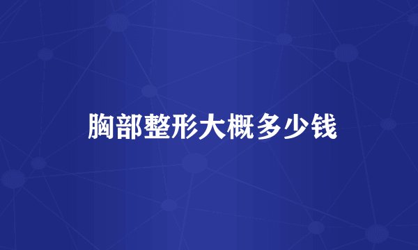 胸部整形大概多少钱