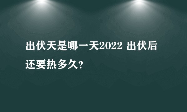 出伏天是哪一天2022 出伏后还要热多久？