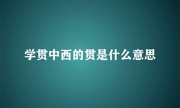 学贯中西的贯是什么意思