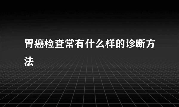 胃癌检查常有什么样的诊断方法