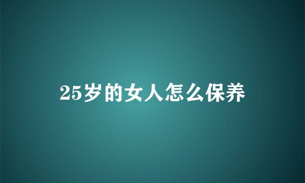25岁的女人怎么保养