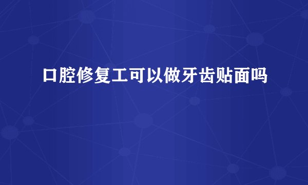 口腔修复工可以做牙齿贴面吗
