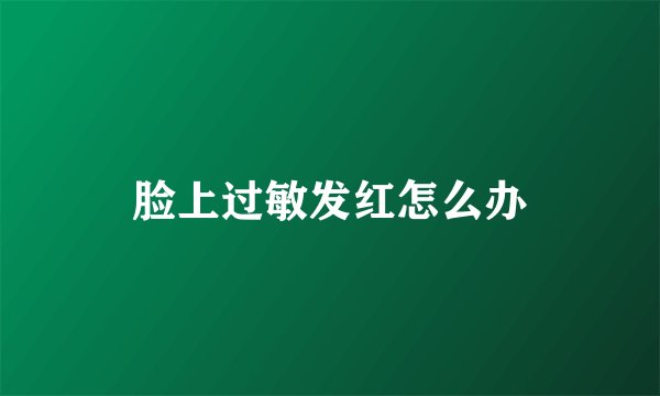 脸上过敏发红怎么办