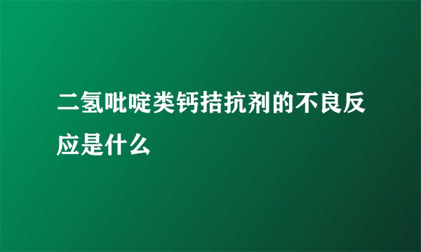 二氢吡啶类钙拮抗剂的不良反应是什么