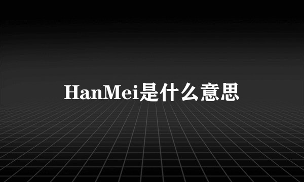 HanMei是什么意思