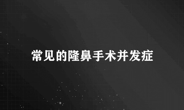 常见的隆鼻手术并发症