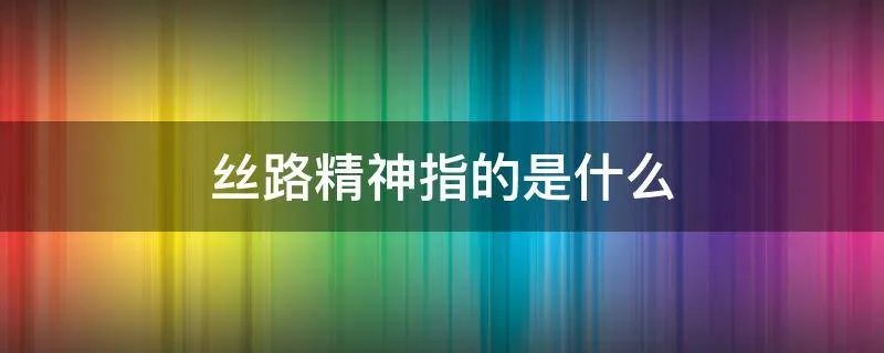 丝路精神指的是什么