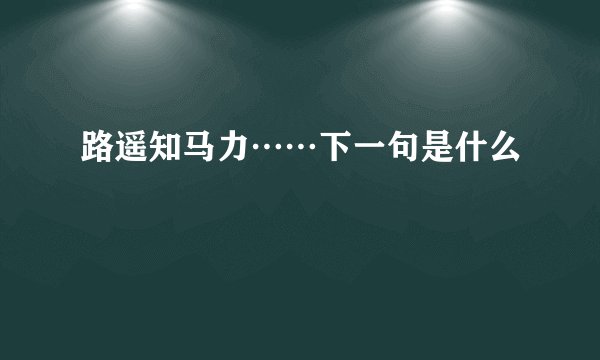 路遥知马力……下一句是什么