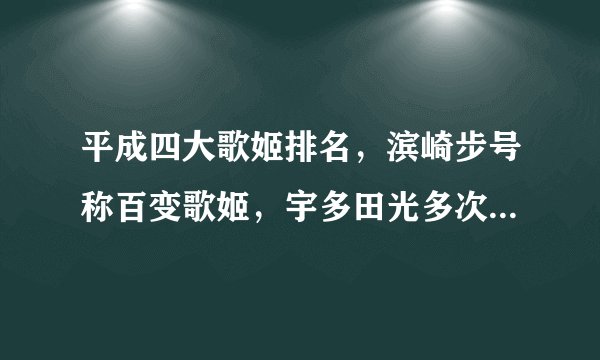 平成四大歌姬排名,滨崎步号称百变歌姬,宇多田光多次获音乐大奖