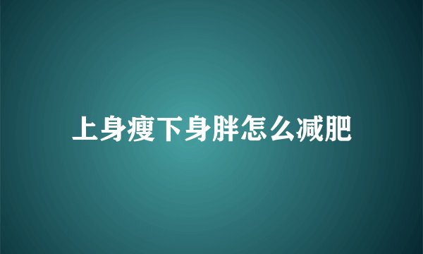 上身瘦下身胖怎么减肥
