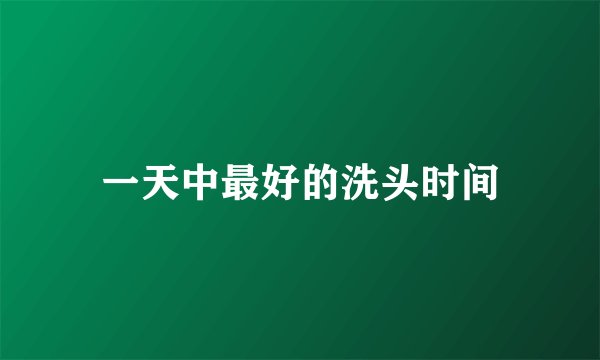 一天中最好的洗头时间